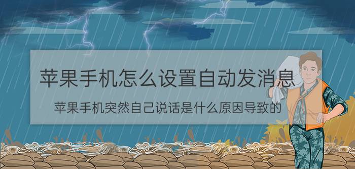 苹果手机怎么设置自动发消息 苹果手机突然自己说话是什么原因导致的？